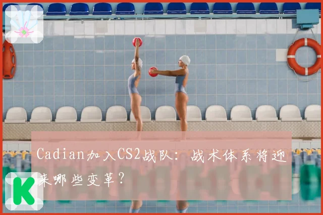 Cadian加入CS2战队：战术体系将迎来哪些变革？
