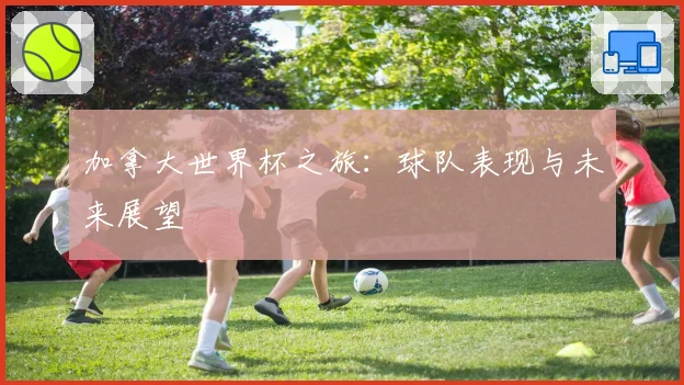 加拿大世界杯之旅：球队表现与未来展望