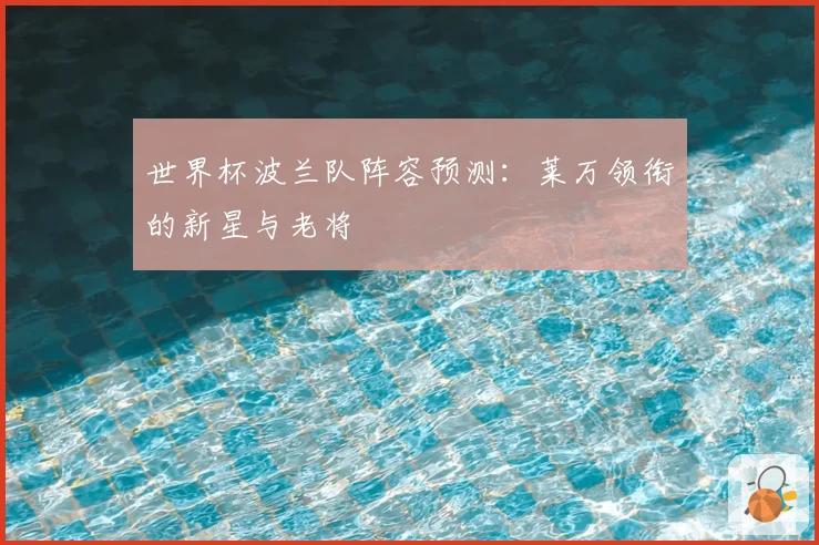 世界杯波兰队阵容预测：莱万领衔的新星与老将